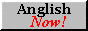 anglish now!